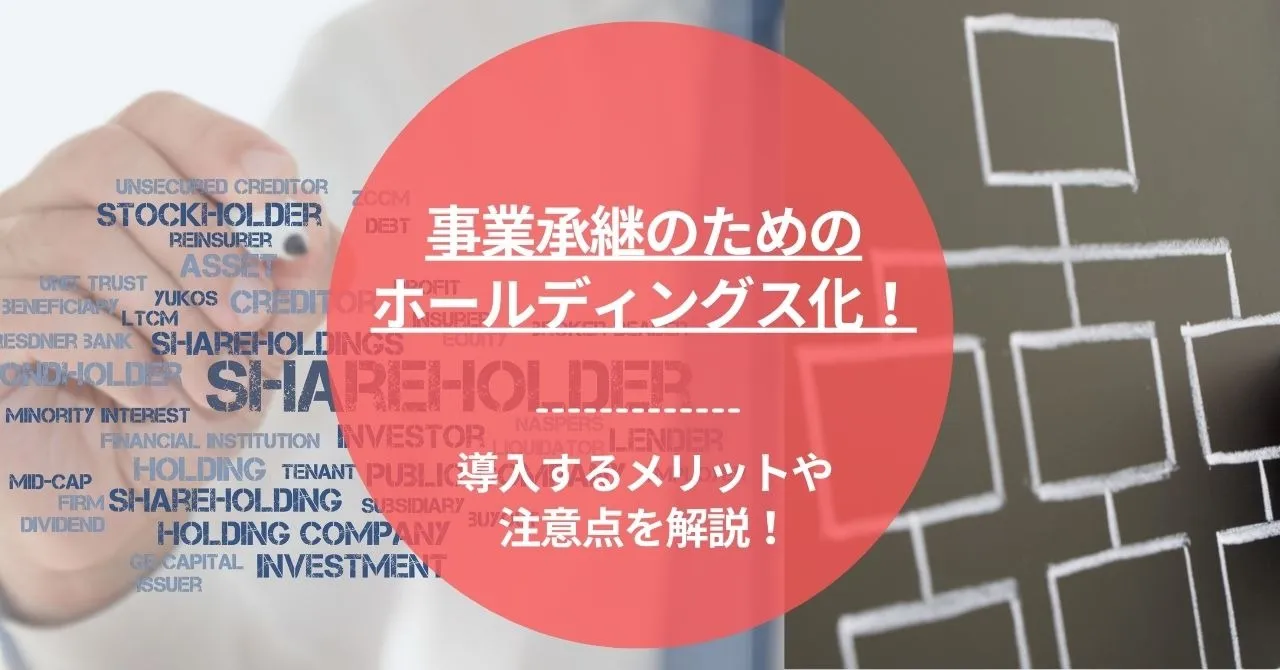 事業承継のためにホールディングス（持株会社）化を導入するメリットと注意点まとめ