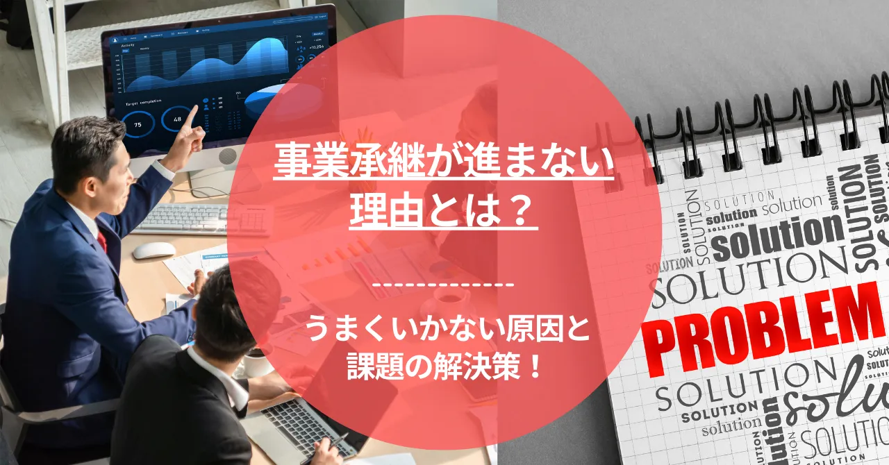 事業承継が進まない理由とは？うまくいかない原因と課題の解決策